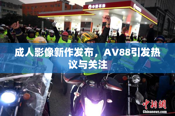 成人影像新作发布，AV88引发热议与关注