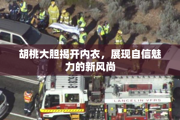 胡桃大胆揭开内衣，展现自信魅力的新风尚