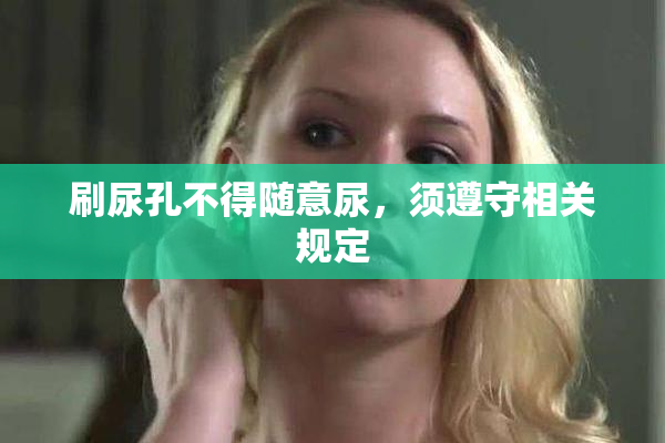 刷尿孔不得随意尿，须遵守相关规定