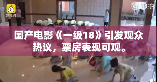 国产电影《一级18》引发观众热议，票房表现可观。