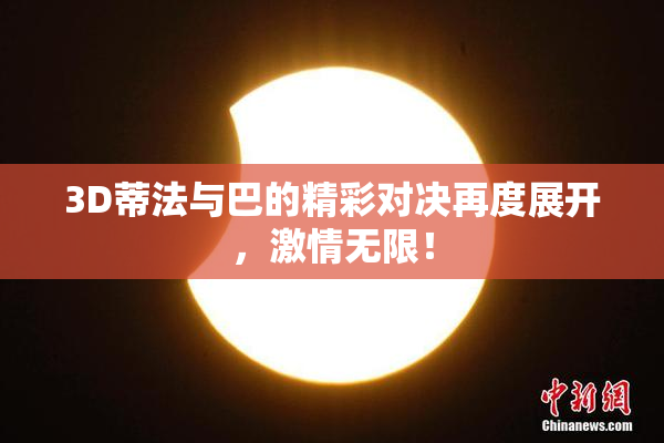 3D蒂法与巴的精彩对决再度展开，激情无限！