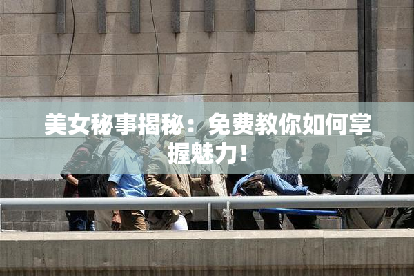 美女秘事揭秘：免费教你如何掌握魅力！