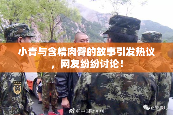 小青与含精肉臀的故事引发热议，网友纷纷讨论！