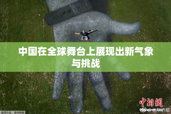 中国在全球舞台上展现出新气象与挑战