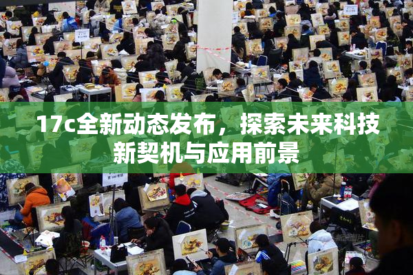 17c全新动态发布，探索未来科技新契机与应用前景
