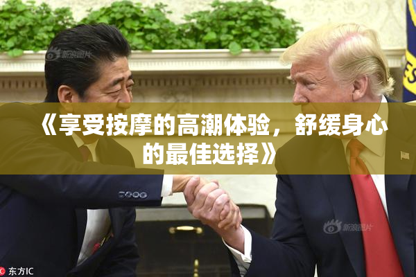 《享受按摩的高潮体验，舒缓身心的最佳选择》