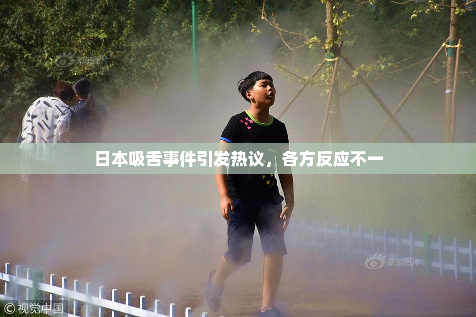 日本吸舌事件引发热议，各方反应不一