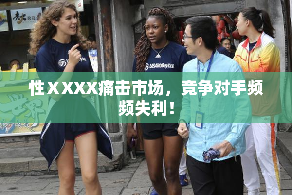 性ⅩXXX痛击市场，竞争对手频频失利！