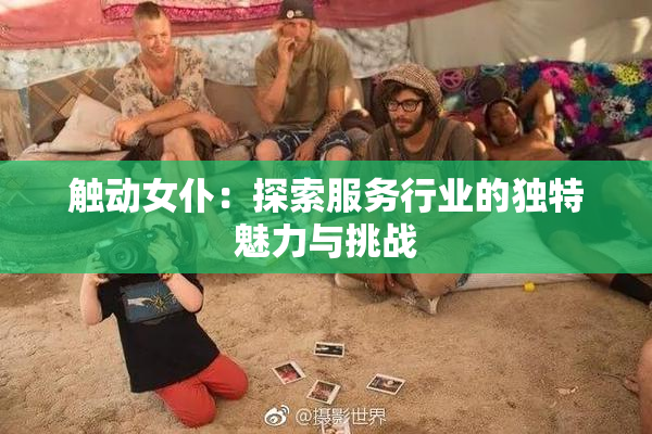 触动女仆：探索服务行业的独特魅力与挑战