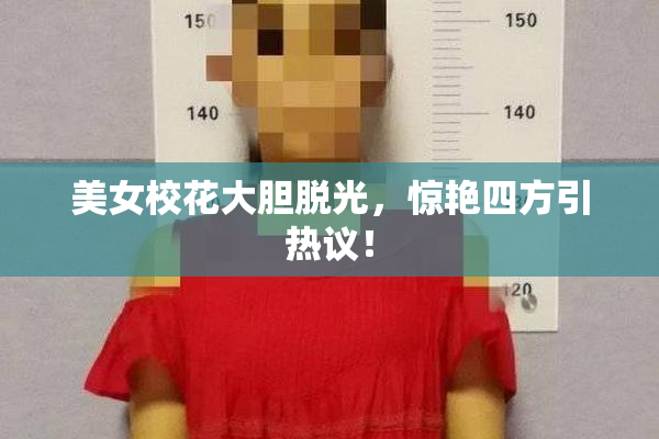 美女校花大胆脱光，惊艳四方引热议！