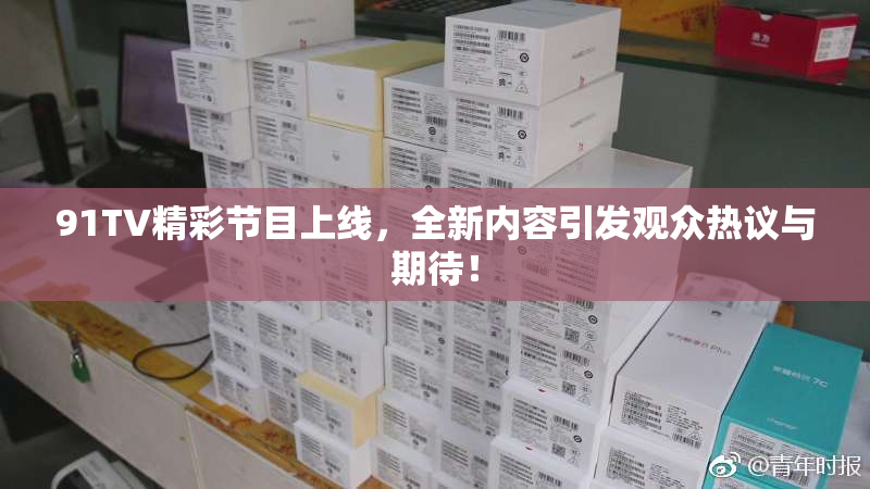91TV精彩节目上线，全新内容引发观众热议与期待！