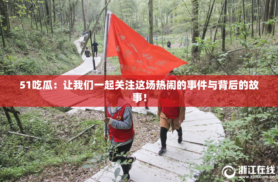 51吃瓜：让我们一起关注这场热闹的事件与背后的故事！