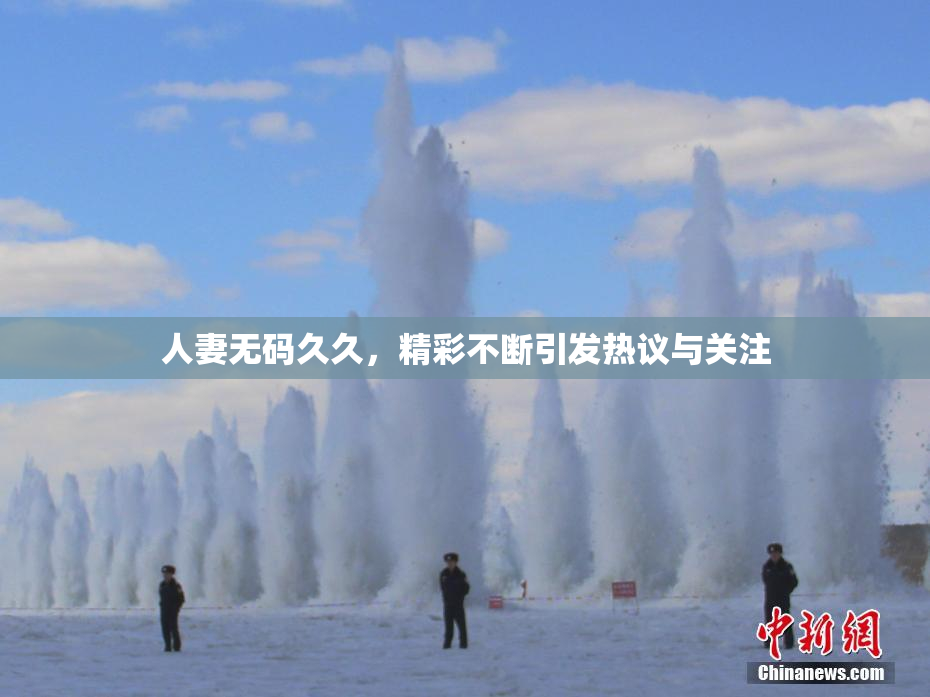 人妻无码久久，精彩不断引发热议与关注