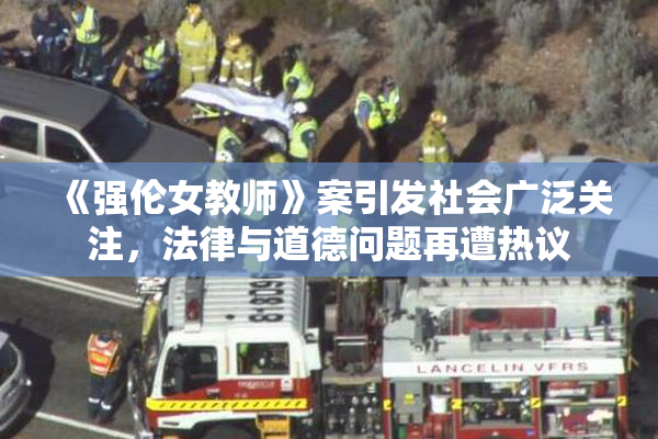 《强伦女教师》案引发社会广泛关注，法律与道德问题再遭热议