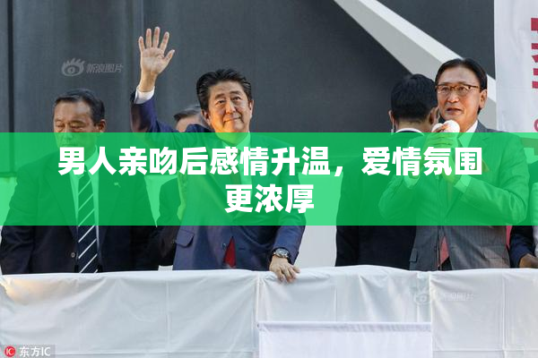 男人亲吻后感情升温，爱情氛围更浓厚