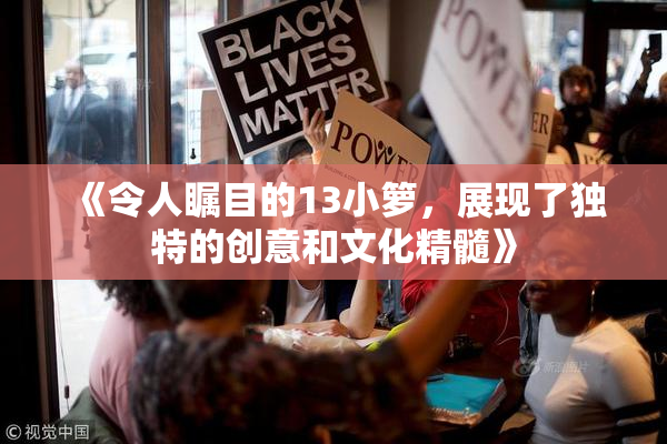 《令人瞩目的13小箩，展现了独特的创意和文化精髓》
