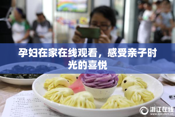 孕妇在家在线观看，感受亲子时光的喜悦