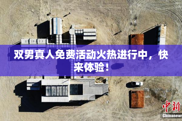 双男真人免费活动火热进行中，快来体验！