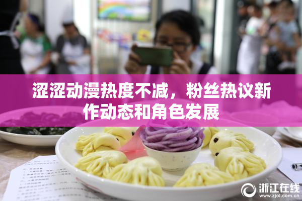 涩涩动漫热度不减，粉丝热议新作动态和角色发展