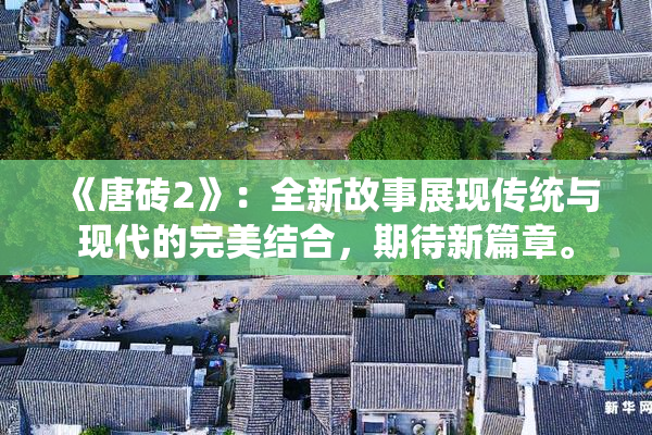 《唐砖2》：全新故事展现传统与现代的完美结合，期待新篇章。