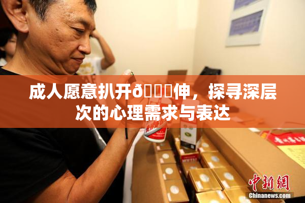 成人愿意扒开🍑伸，探寻深层次的心理需求与表达