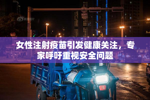 女性注射疫苗引发健康关注，专家呼吁重视安全问题
