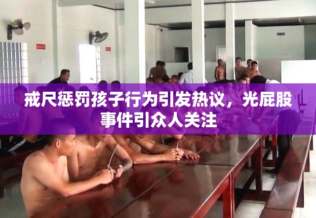 戒尺惩罚孩子行为引发热议，光屁股事件引众人关注