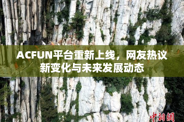 ACFUN平台重新上线，网友热议新变化与未来发展动态