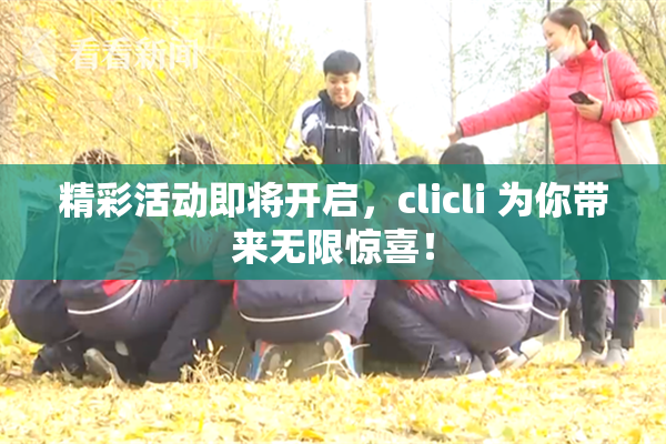 精彩活动即将开启，clicli 为你带来无限惊喜！