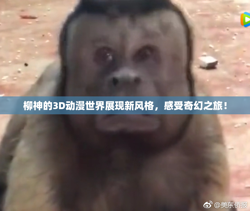 柳神的3D动漫世界展现新风格，感受奇幻之旅！