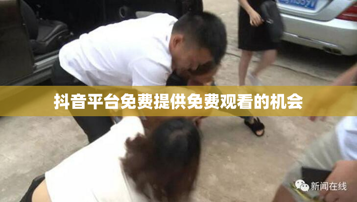 抖音平台免费提供免费观看的机会