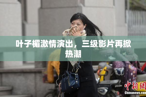 叶子楣激情演出，三级影片再掀热潮