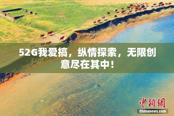 52G我爱搞，纵情探索，无限创意尽在其中！