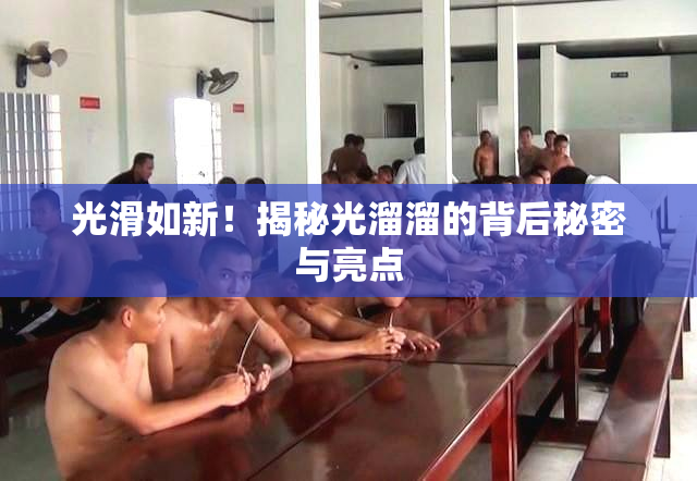 光滑如新！揭秘光溜溜的背后秘密与亮点