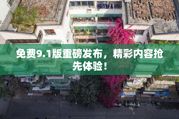 免费9.1版重磅发布，精彩内容抢先体验！