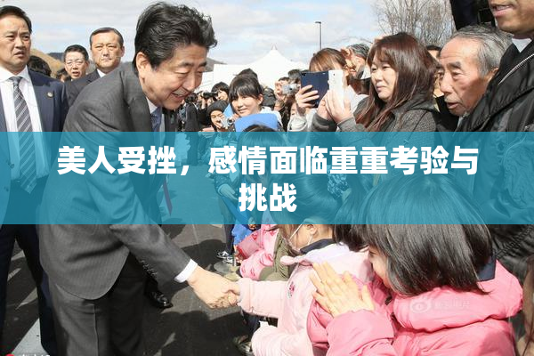 美人受挫，感情面临重重考验与挑战