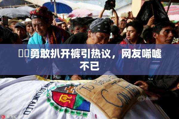 妺妺勇敢扒开裤引热议，网友唏嘘不已