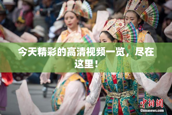 今天精彩的高清视频一览，尽在这里！