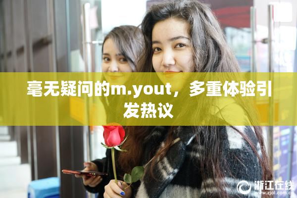 毫无疑问的m.yout，多重体验引发热议
