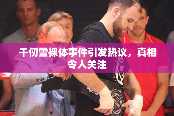 千仞雪裸体事件引发热议，真相令人关注