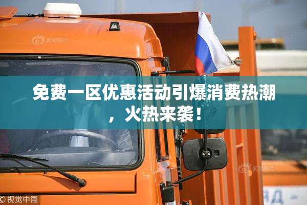 免费一区优惠活动引爆消费热潮，火热来袭！