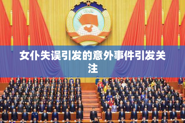 女仆失误引发的意外事件引发关注