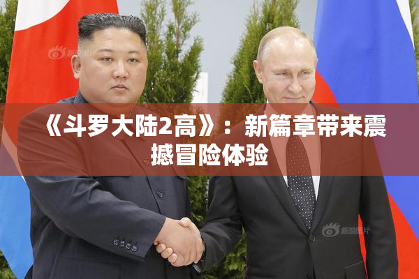 《斗罗大陆2高》：新篇章带来震撼冒险体验