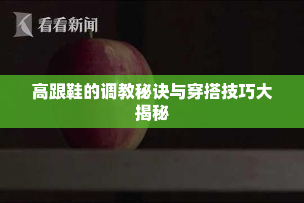 高跟鞋的调教秘诀与穿搭技巧大揭秘