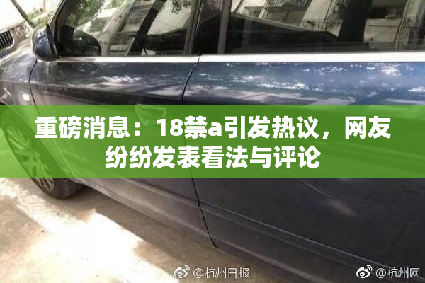 重磅消息：18禁a引发热议，网友纷纷发表看法与评论