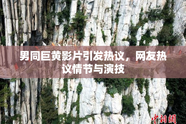 男同巨黄影片引发热议，网友热议情节与演技