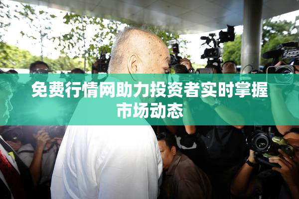 免费行情网助力投资者实时掌握市场动态