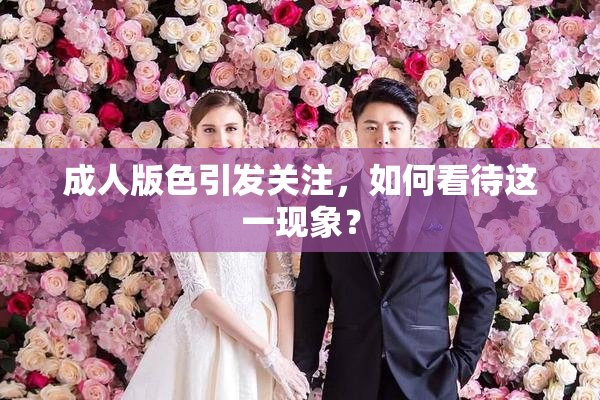 成人版色引发关注，如何看待这一现象？