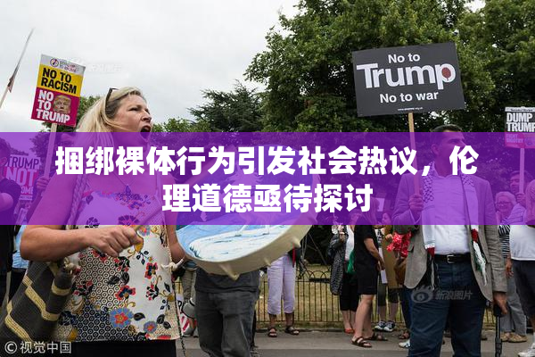 捆绑裸体行为引发社会热议，伦理道德亟待探讨