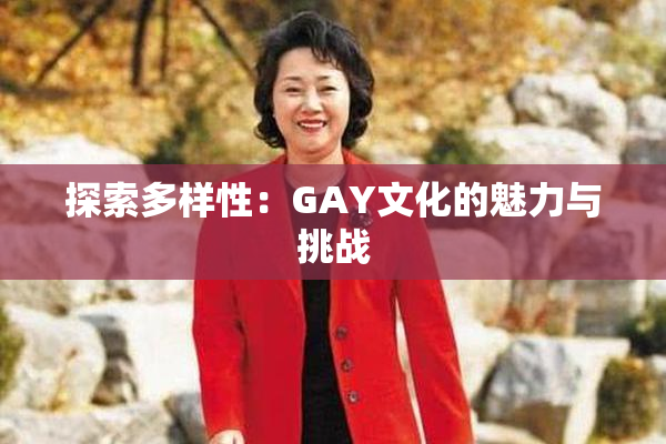 探索多样性：GAY文化的魅力与挑战